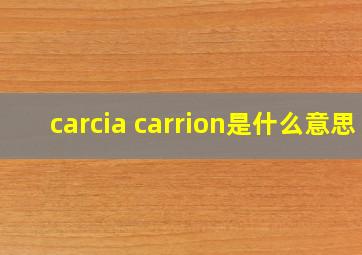 carcia carrion是什么意思